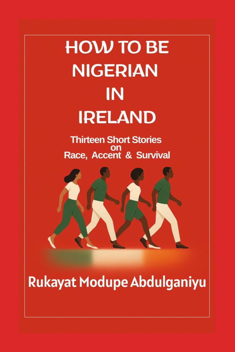 HOW TO BE NIGERIAN IN IRELAND: Thirteen Short Stories on Race, Accent & Survival
