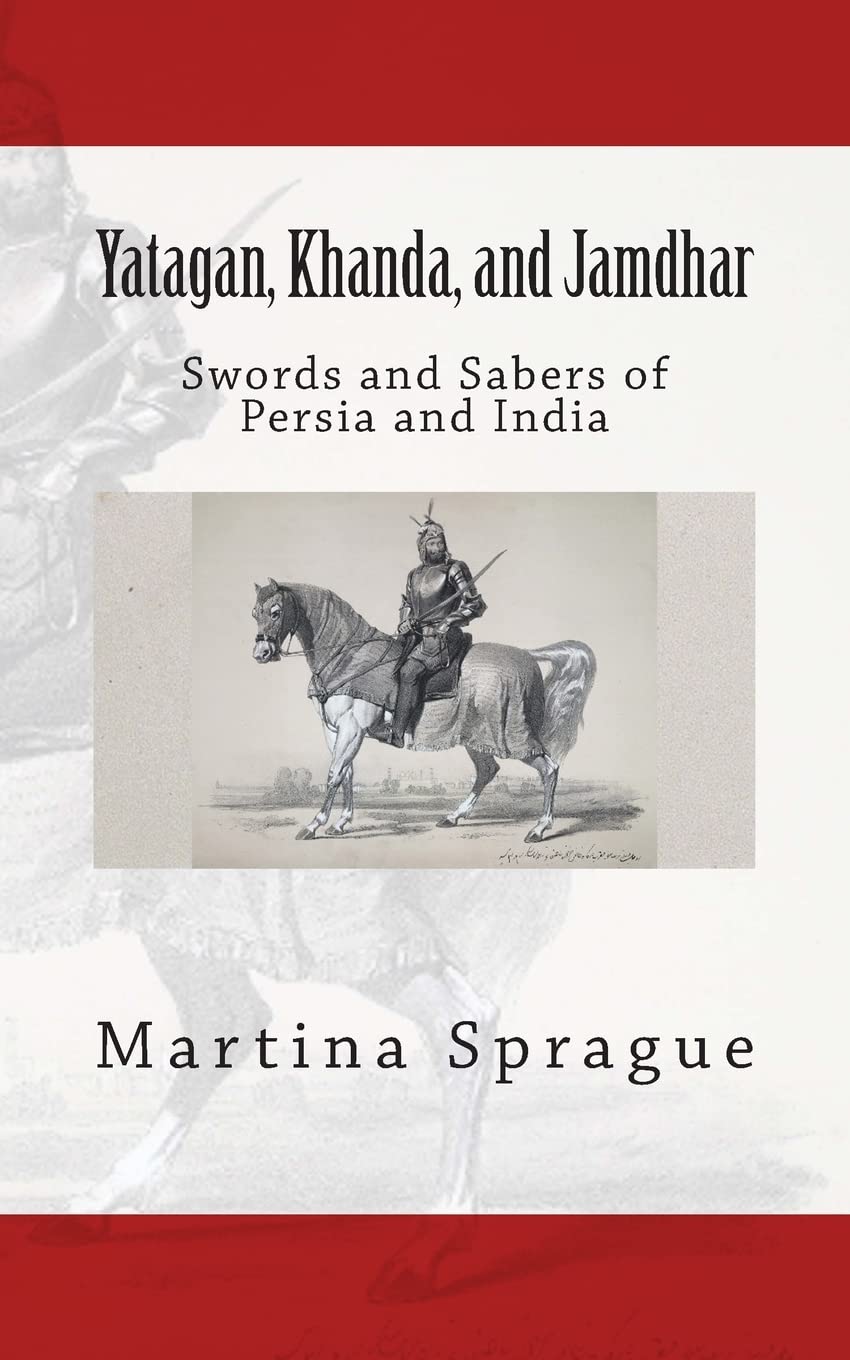 Yatagan, Khanda, and Jamdhar: Swords and Sabers of Persia and India: 6 (Knives, Swords, and Bayonets: A World History of Edged Weapon Warfare)