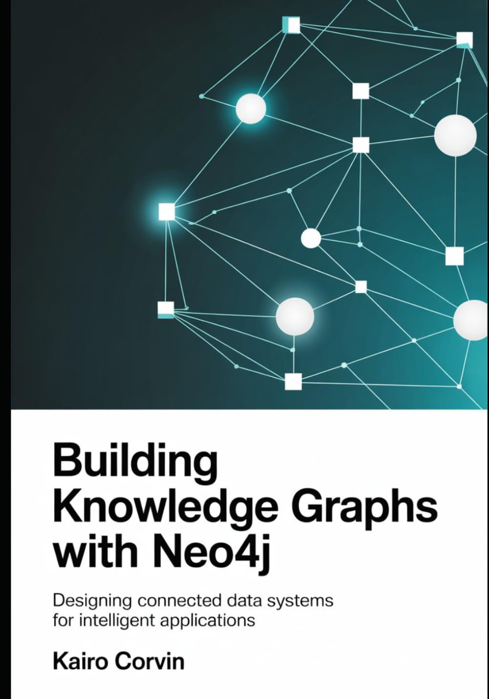 Building Knowledge Graphs with Neo4j: Designing Connected Data Systems for Intelligent Applications: 2 (Applied AI Automation Systems Engineering Series)