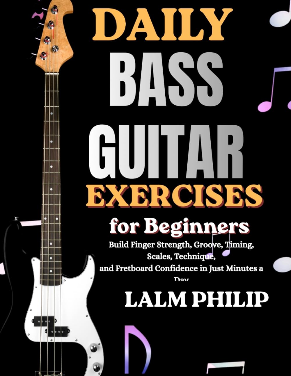 Daily Bass Guitar Exercises for Beginners: Build Finger Strength, Groove, Timing, Scales, Technique, and Fretboard Confidence in Just Minutes a Day