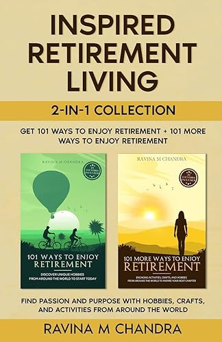 Inspired Retirement Living 2-in-1 Collection: Get 101 Ways to Enjoy Retirement + 101 More Ways to Enjoy Retirement— Find Passion and Purpose with Hobbies, Crafts, and Activities from Around the World