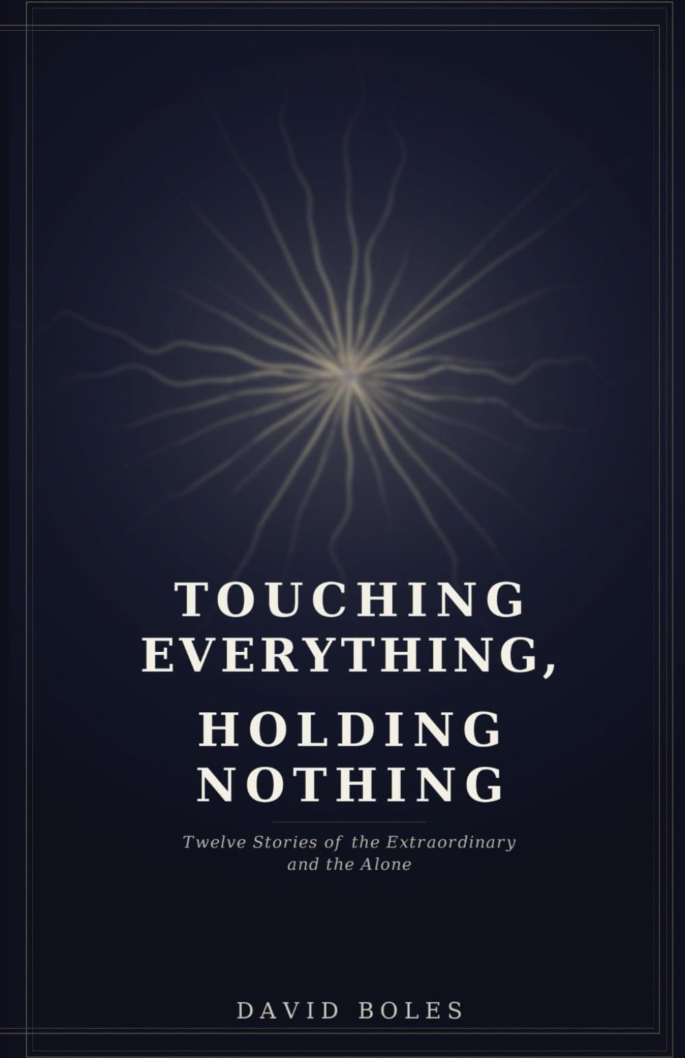 Touching Everything, Holding Nothing: Twelve Stories of the Extraordinary and the Alone