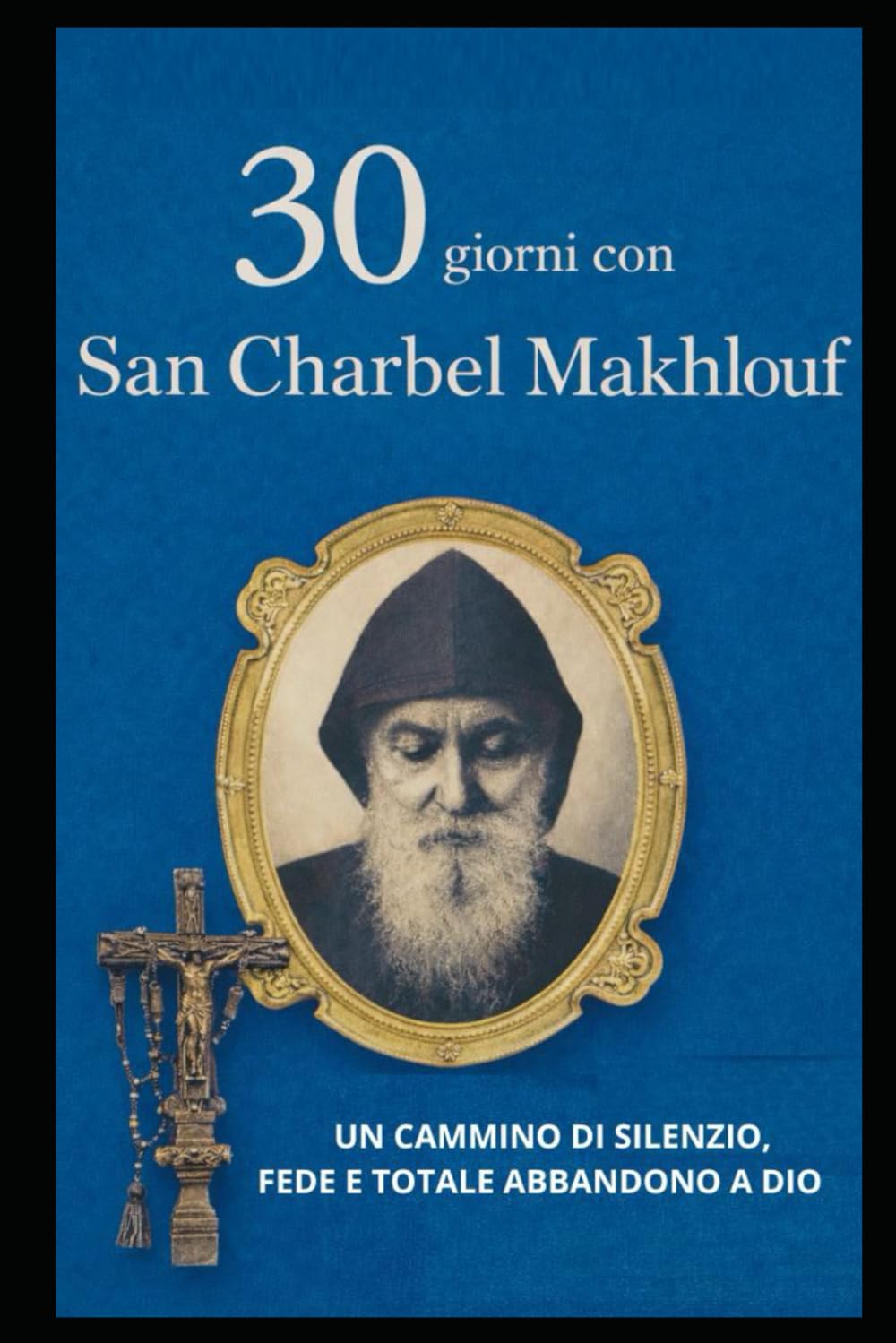 30 GIORNI CON SAN CHARBEL MAKHLOUF: UN CAMMINO DI SILENZIO, FEDE E ABBANDONO TOTALE IN DIO