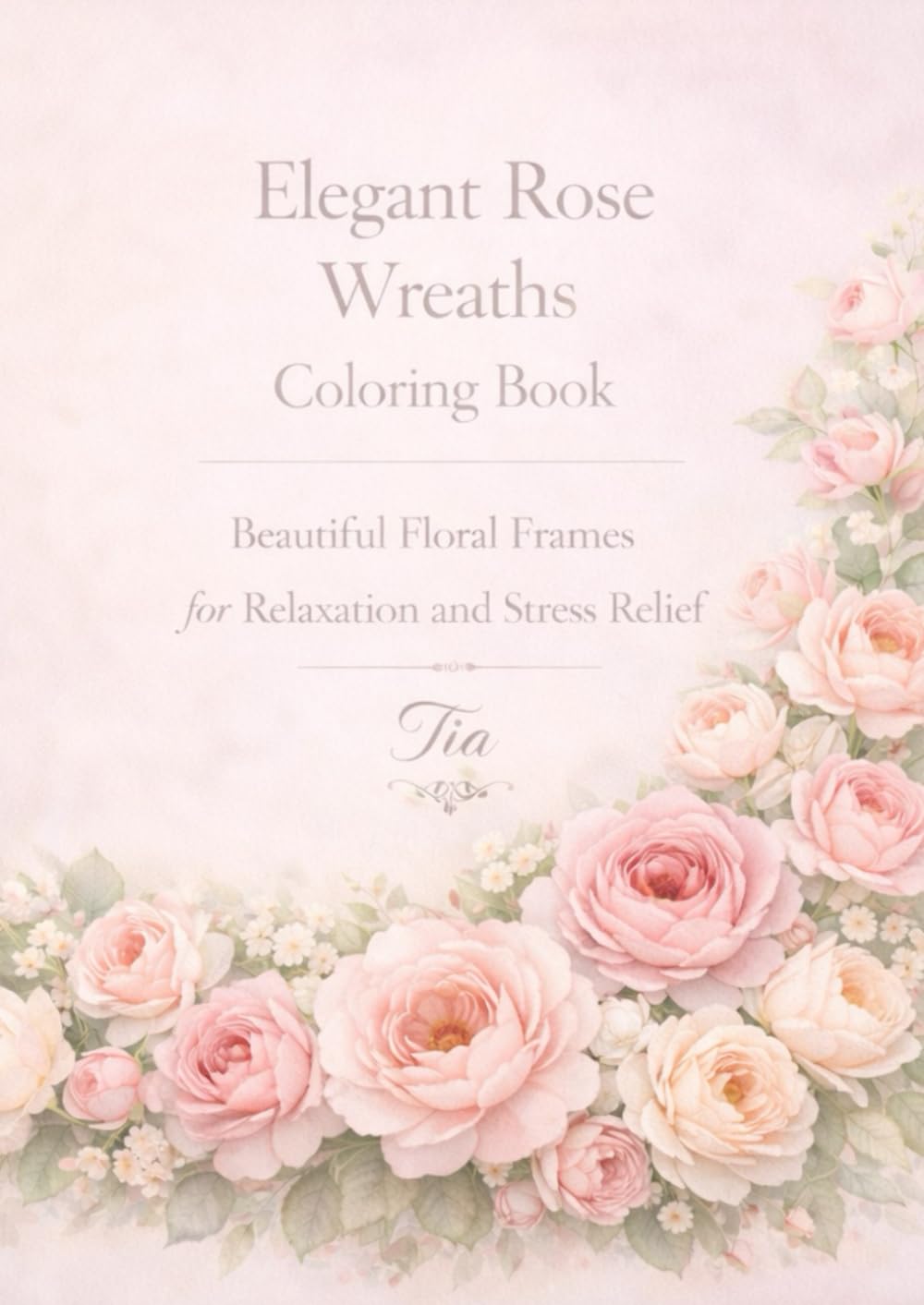 Elegant Rose Wreaths Coloring Book: Beautiful Floral Frames for Relaxation and Stress Relief