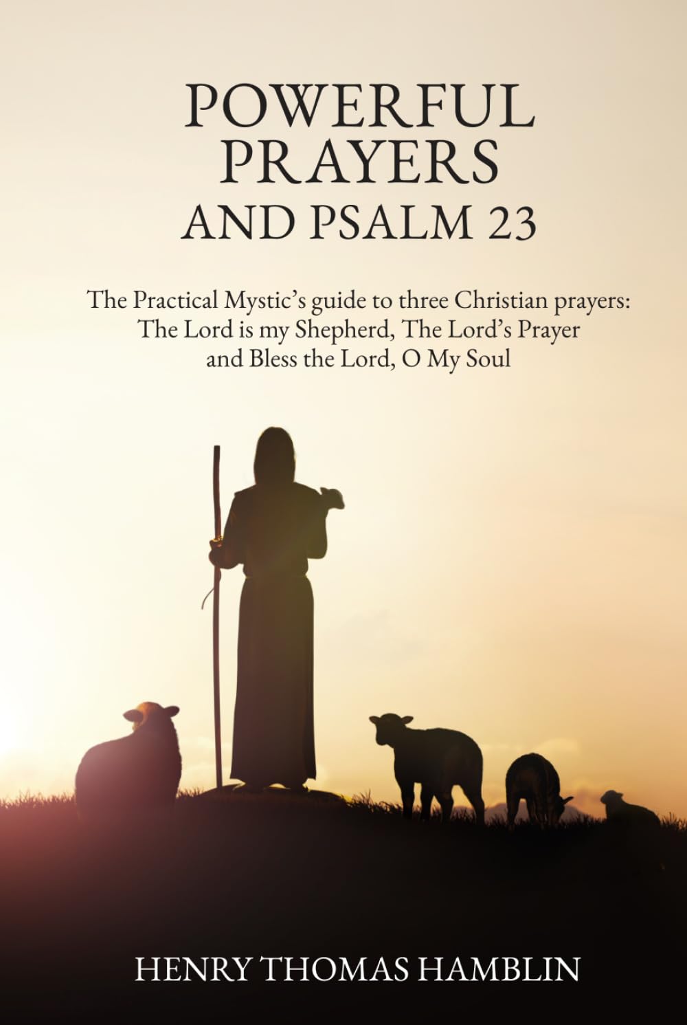 Powerful Prayers and Psalm 23: The Practical Mystic’s guide to three Christian prayers: The Lord is my Shepherd, The Lord’s Prayer and Bless the Lord, O My Soul