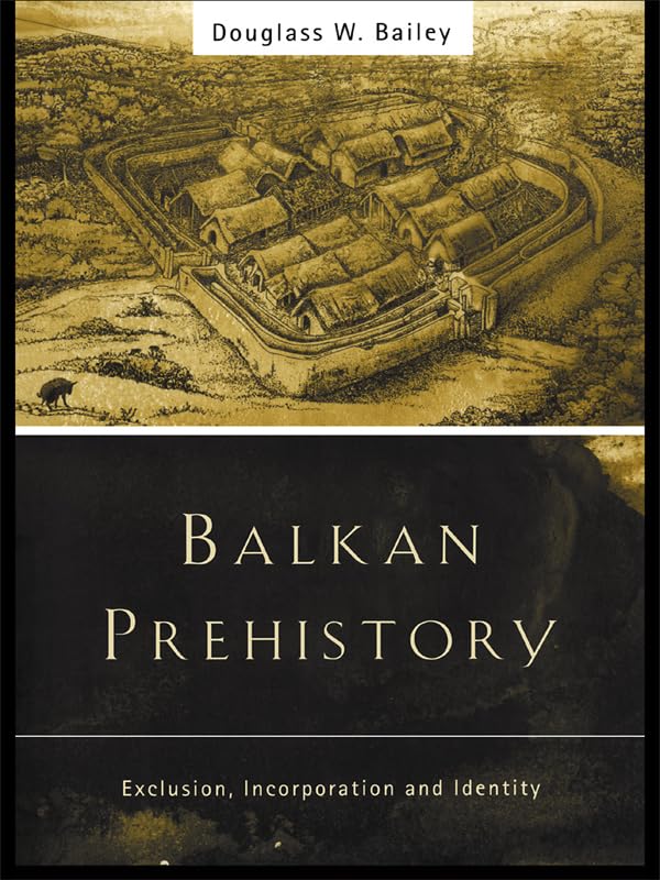 Balkan Prehistory: Exclusion, Incorporation and Identity      1st Edition, Kindle Edition