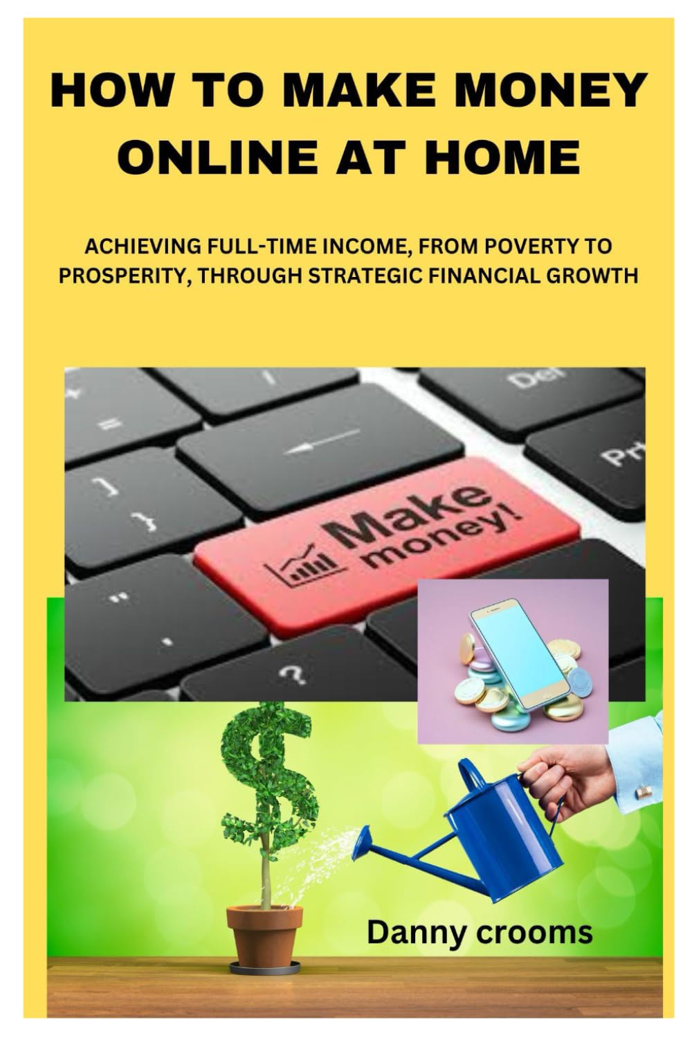 HOW TO MAKE MONEY ONLINE AT HOME: ACHIEVING FULL-TIME INCOME, FROM POVERTY TO PROSPERITY, THROUGH STRATEGIC FINANCIAL GROWTH