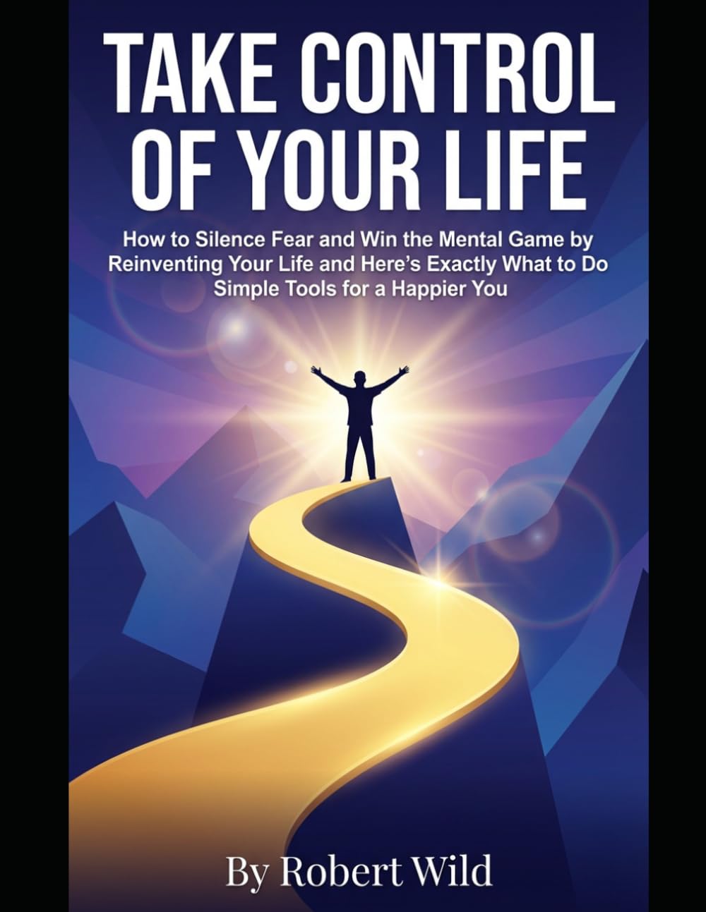 Take Control of Your Life: How to Silence Fear and Win the Mental Game by Reinventing Your Life and Here's Exactly What to Do Simple Tools for a Happier You