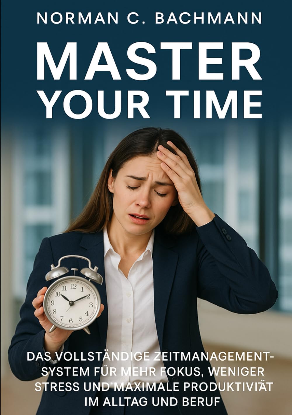 Master Your Time: Das vollständige Zeitmanagement-System für mehr Fokus, weniger Stress und maximale Produktivität im Alltag und Beruf