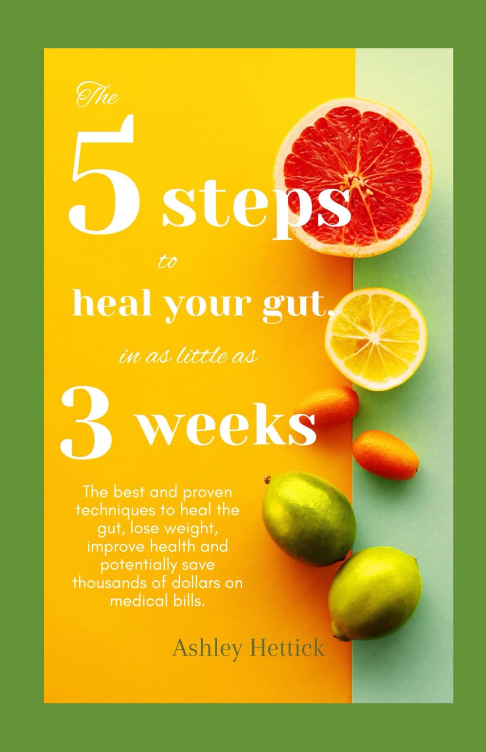 The 5 Steps to Heal Your Gut, in as Little as 3 Weeks: The best and proven techniques to heal the gut, lose weight, improve health and potentially save thousands of dollars on medical bills