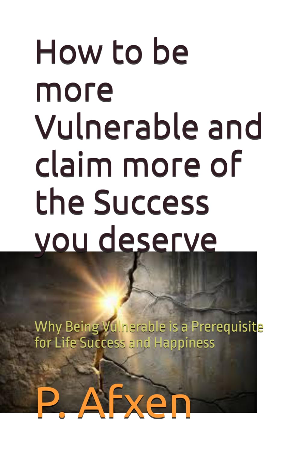 How to be more Vulnerable and claim more of the Success you deserve: Why Being Vulnerable is a Prerequisite for Life Success and Happiness