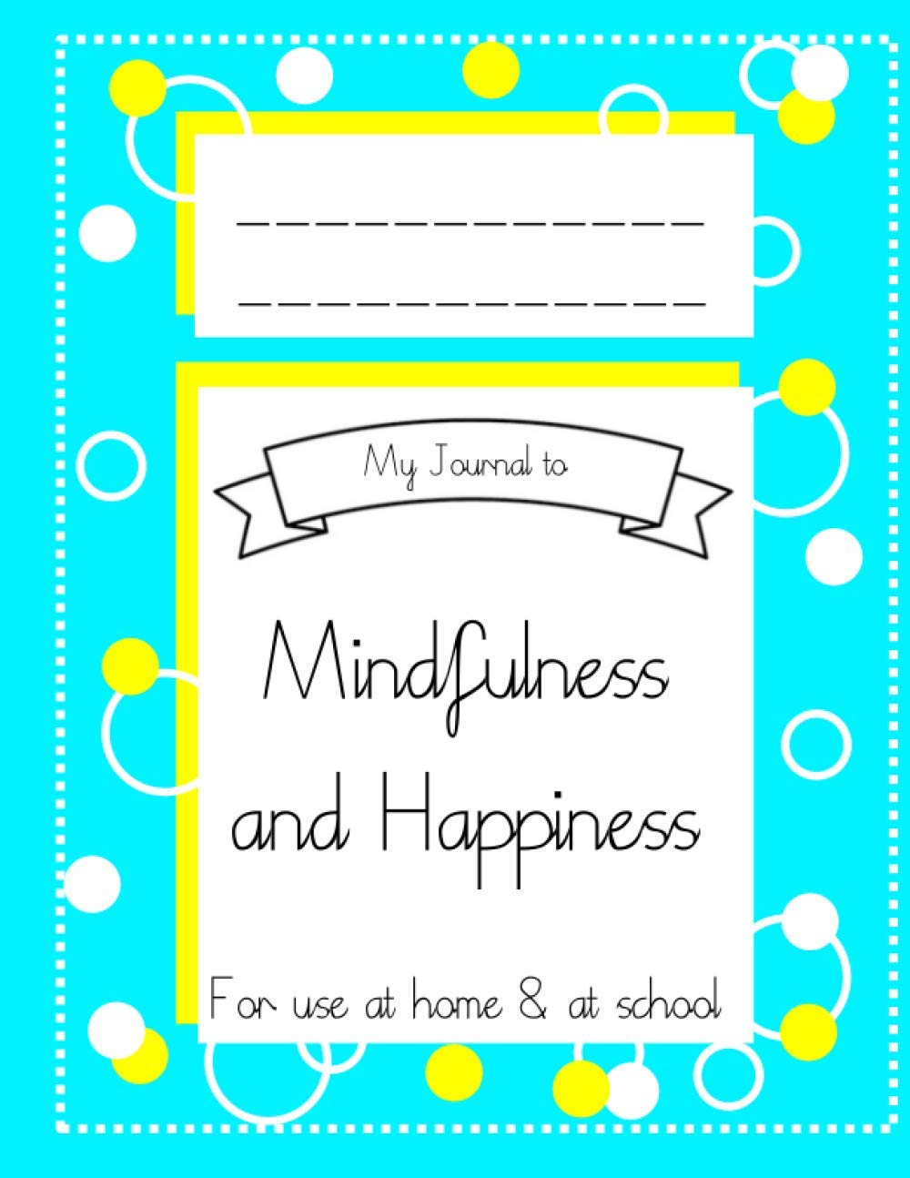 My Journal to Mindfulness and Happiness: For use at home and at school