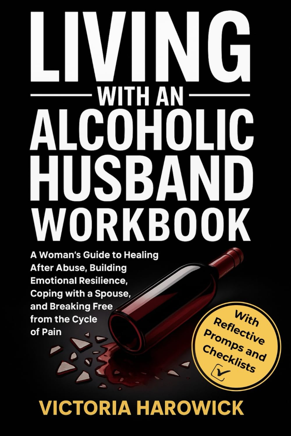 Living With An Alcoholic Husband Workbook: A Woman’s Guide to Healing After Abuse, Building Emotional Resilience, Coping with a Spouse, and Breaking Free from the Cycle of Pain (WITH ACTIVITIES)