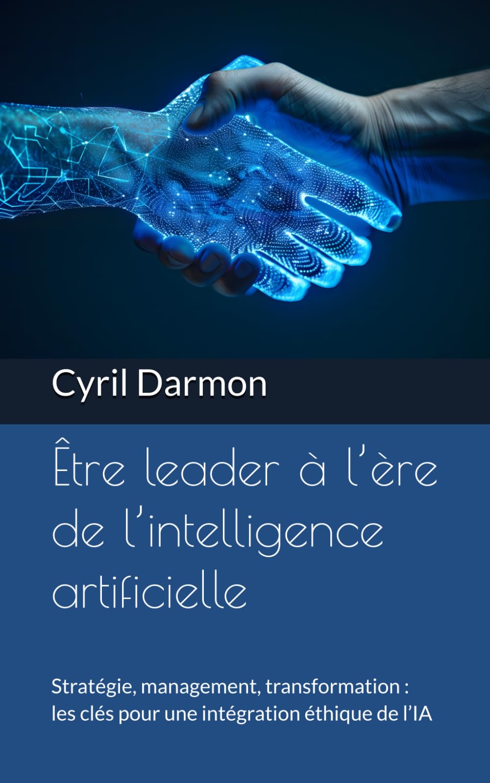 Être leader à l’ère de l’intelligence artificielle: Stratégie, management, transformation : les clés pour une intégration éthique de l’IA