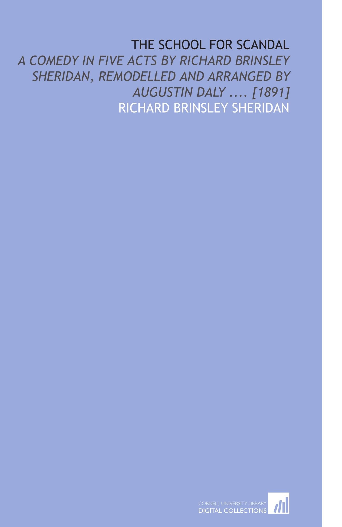 The School for Scandal: A Comedy in Five Acts by Richard Brinsley Sheridan, Remodelled and Arranged by Augustin Daly .... [1891]