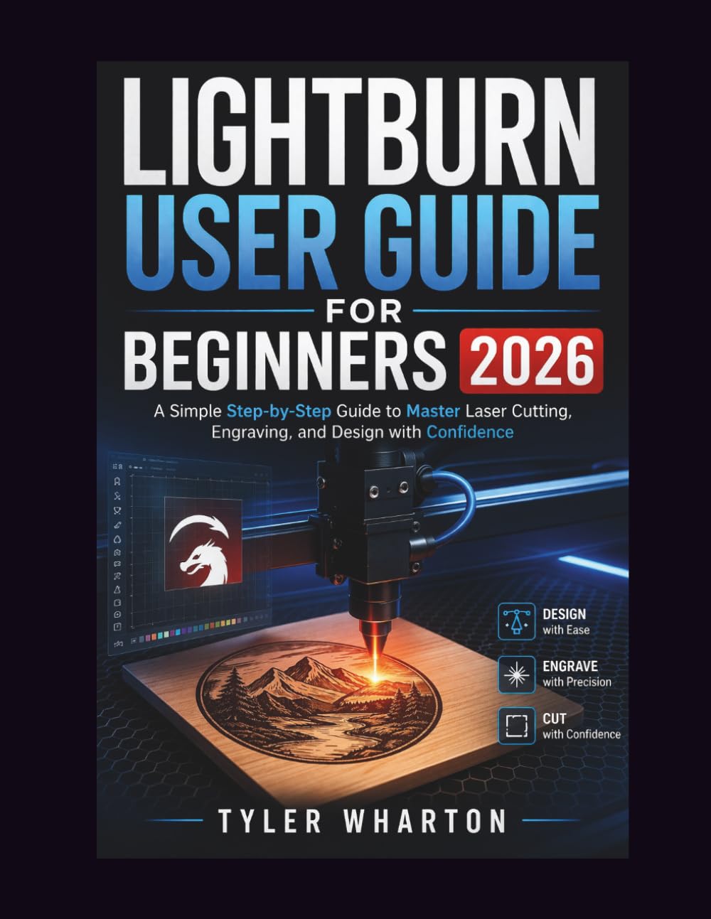 LIGHTBURN USER GUIDE FOR BEGINNERS 2026: A Simple Step-by-Step Guide to Master Laser Cutting, Engraving, and Design with Confidence