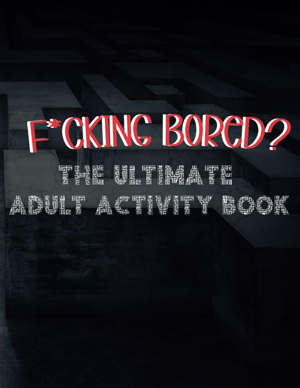 F*cking Bored? The Ultimate Adult Activity Book: Ridiculously Fun Puzzles, Games, and Brain Teasers to Kill Time Like a Pro!