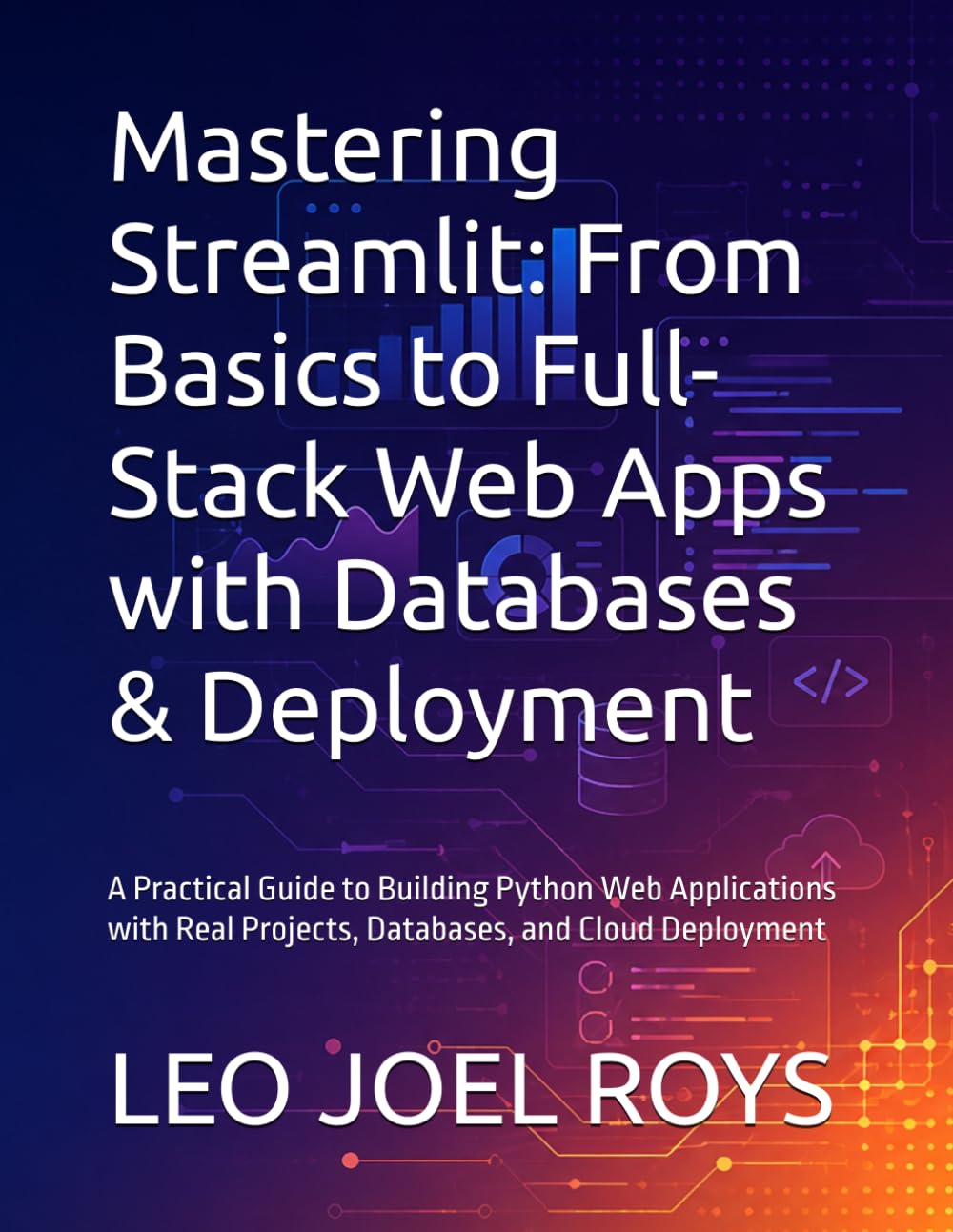 Mastering Streamlit: From Basics to Full-Stack Web Apps with Databases & Deployment: A Practical Guide to Building Python Web Applications with Real Projects, Databases, and Cloud Deployment