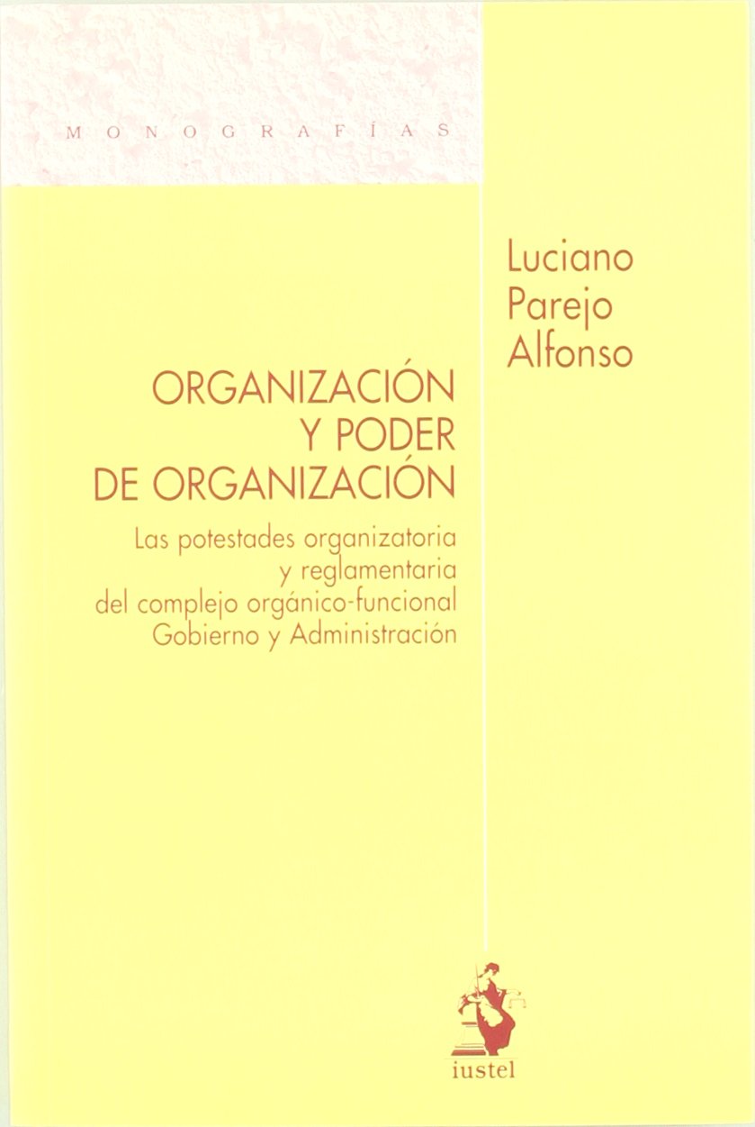 Organización y poder de organización : las potestades organizatorias y reglamentaria del complejo orgánico-funcional gobierno y administración
