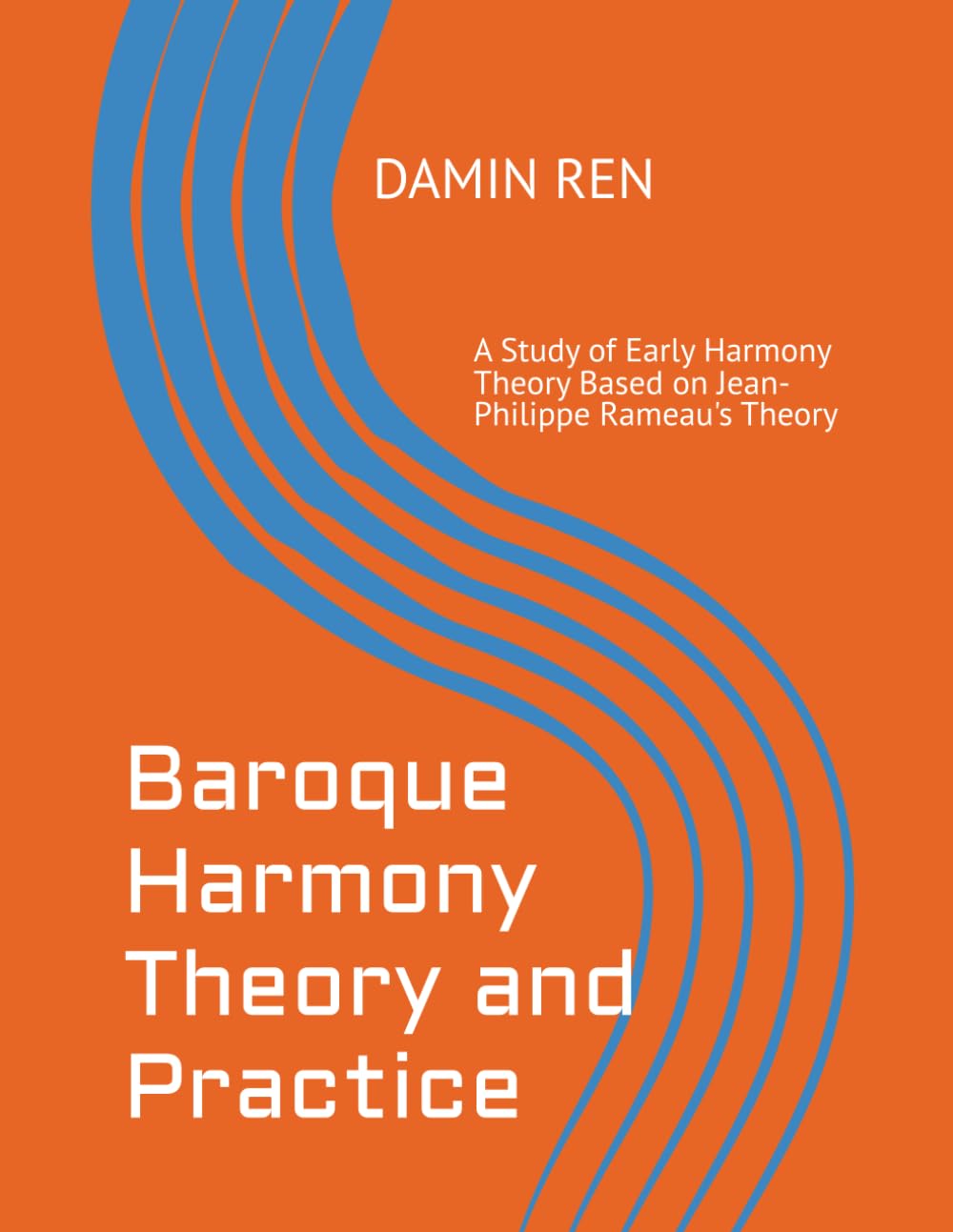 Baroque Harmony Theory and Practice: A Study of Early Harmony Theory Based on Jean-Philippe Rameau's Theory
