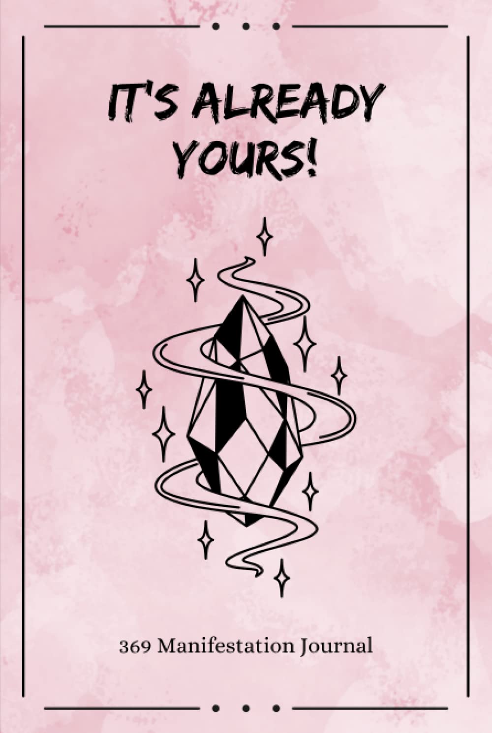 It's Already Yours! 369 Manifestation Journal: The Law of Attraction Guided Workbook for Manifesting Your Dreams and Desires Using the 3-6-9 Method ... Affirmations and Inspirational Quotes