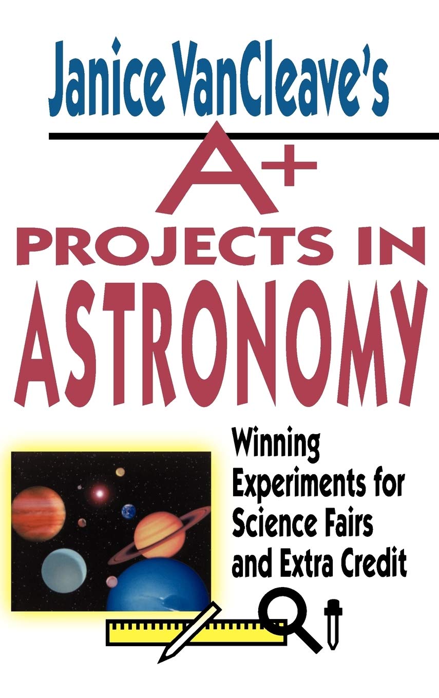Janice VanCleave's A+ Projects in Astronomy: Winning Experiments for Science Fairs and Extra Credit