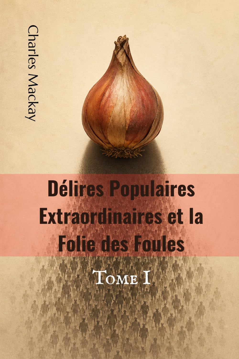 Délires Populaires Extraordinaires et la Folie des Foules: Tome I (traduit)