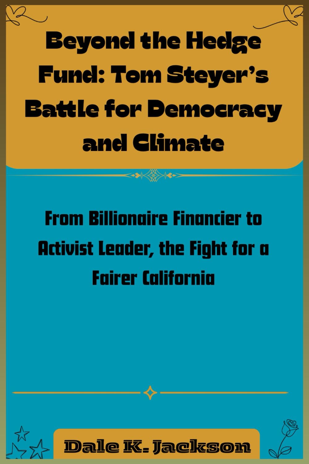 Beyond the Hedge Fund: Tom Steyer’s Battle for Democracy and Climate: From Billionaire Financier to Activist Leader, the Fight for a Fairer California
