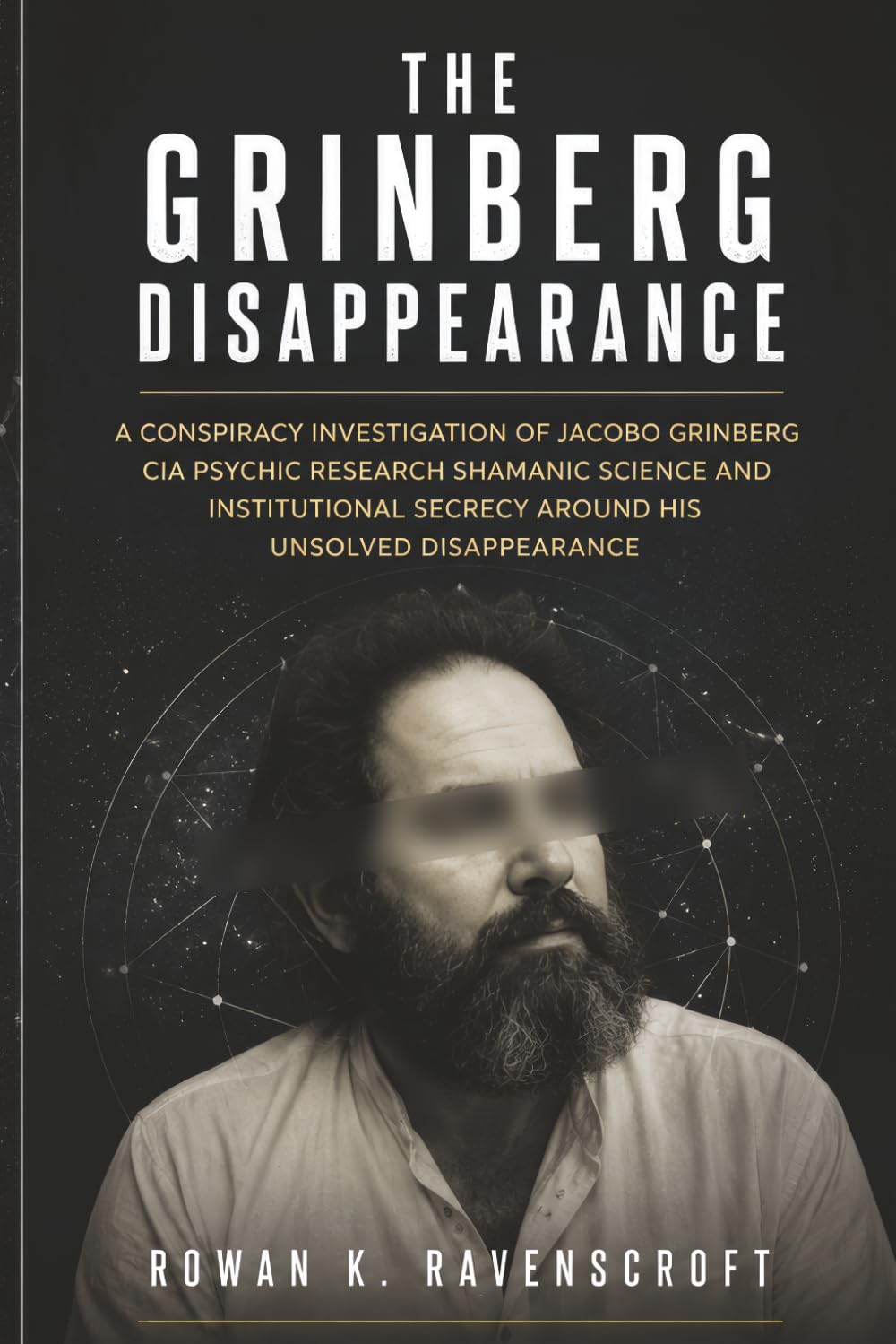 The Grinberg Disappearance: A Conspiracy Investigation of Jacobo Grinberg CIA Psychic Research Shamanic Science and Institutional Secrecy Around His Unsolved Disappearance