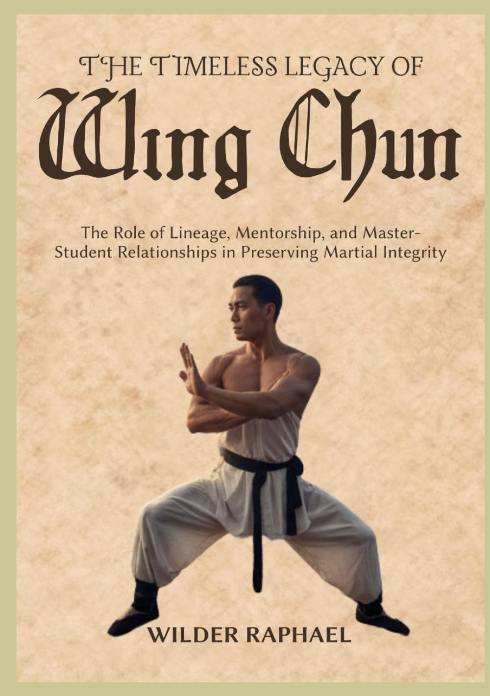 THE TIMELESS LEGACY OF WING CHUN: The Role of Lineage, Mentorship, and Master-Student Relationships in Preserving Martial Integrity