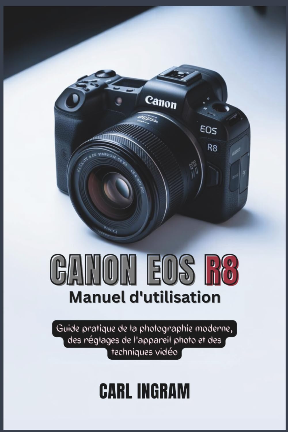 Canon EOS R8 Manuel d'utilisation: Guide pratique de la photographie moderne, des réglages de l'appareil photo et des techniques vidéo