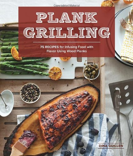 Plank Grilling: 75 Recipes for Infusing Food with Flavor Using Wood Planks