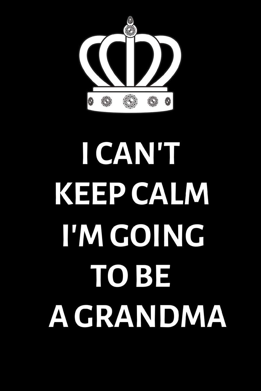I Can't keep calm I'm going to be a Grandma: Lined Notebook, Journal , gift for future, expectant grandparents, grandma - More useful than a card
