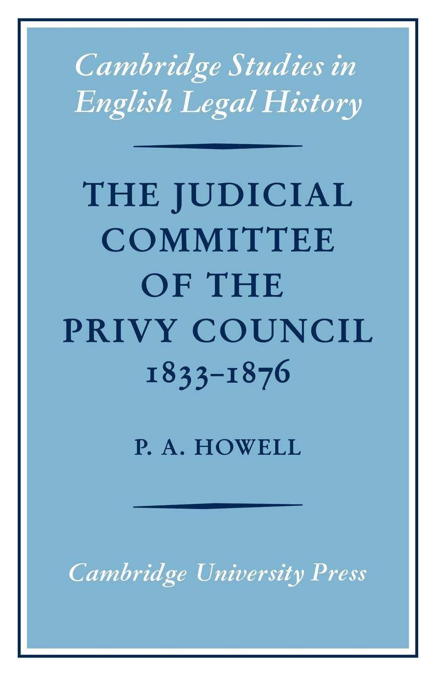 The Judicial Committee of the Privy Council 1833-1876: Its Origins, Structure and Development (Cambridge Studies in English Legal History)
