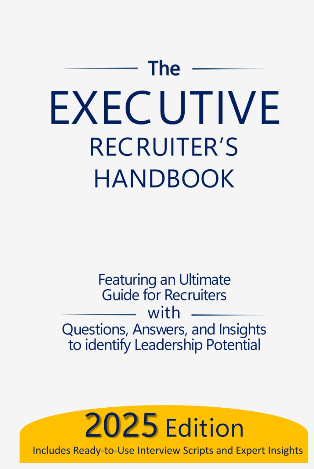 The Executive Recruiter’s Handbook: The Ultimate Guide for Recruiters: Questions, Answers, and Insights to Identify Leadership Potential (The Assessment and Selection Guide Series)