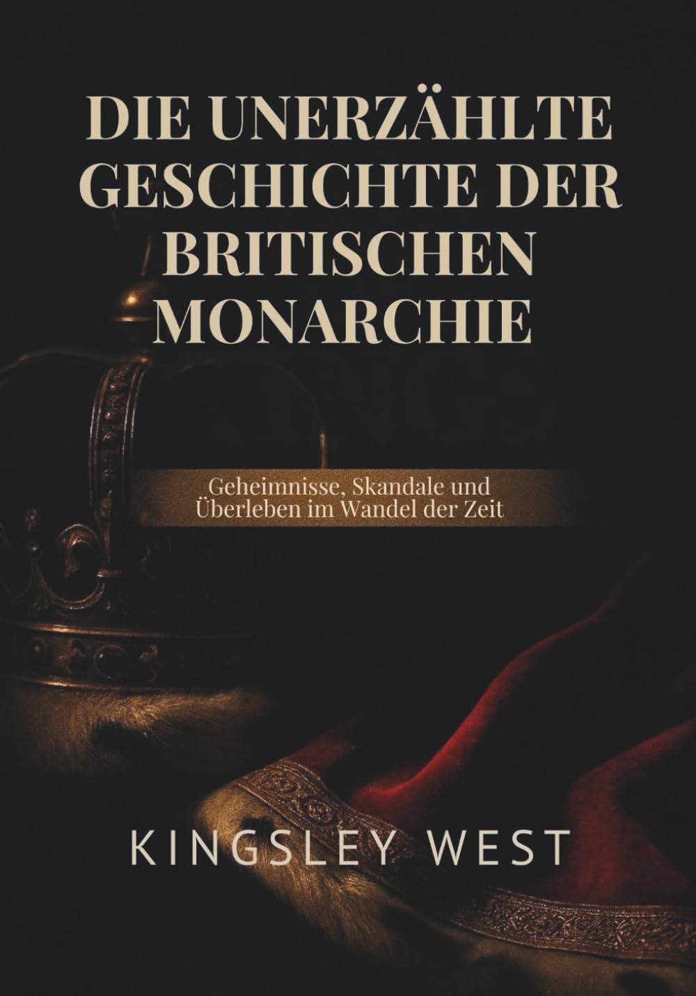 DIE UNERZÄHLTE GESCHICHTE DER BRITISCHEN MONARCHIE: Geheimnisse, Skandale und Überleben im Wandel der Zeit