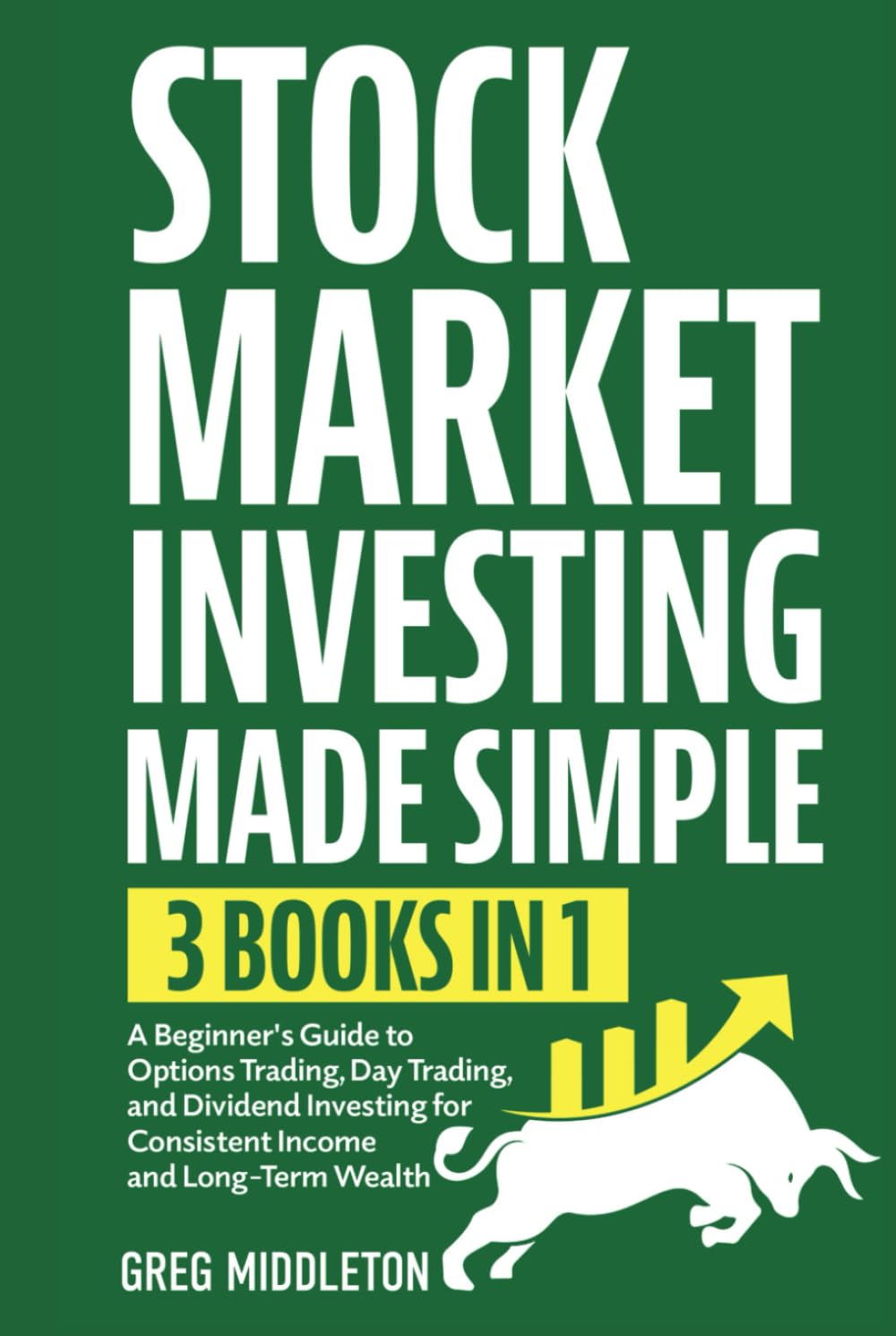 Stock Market Investing Made Simple: 3 in 1 - A Beginner's Guide to Options Trading, Day Trading, and Dividend Investing for Consistent Income and Long-Term Wealth (Investing for Beginners)
