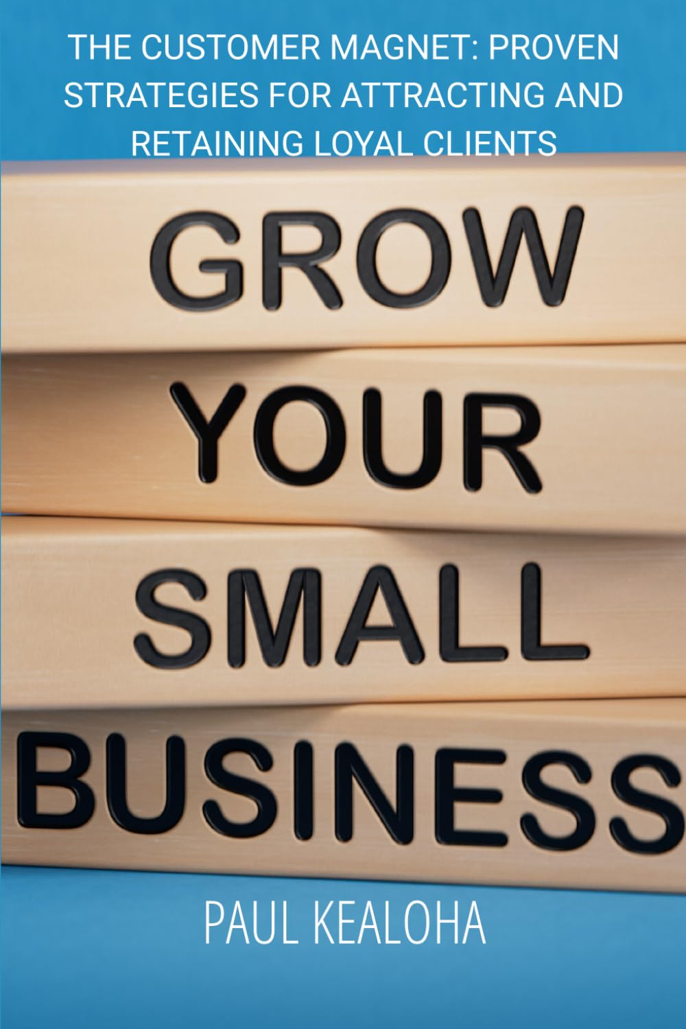 The Customer Magnet:: Proven Strategies for Attracting and Retaining Loyal Clients