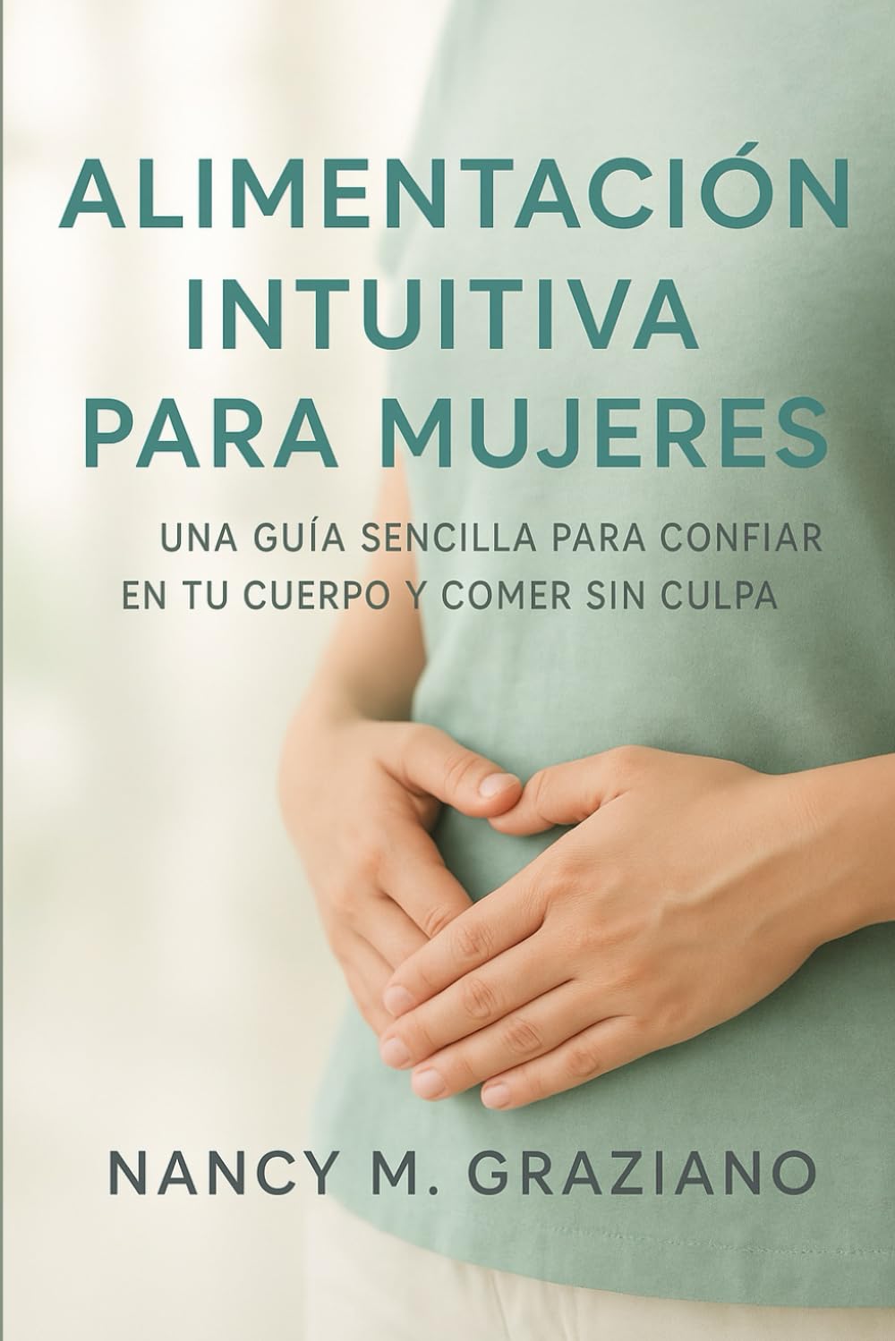 ALIMENTACIÓN INTUITIVA PARA MUJERES: UNA GUÍA SENCILLA PARA CONFIAR EN TU CUERPO Y COMER SIN CULPA