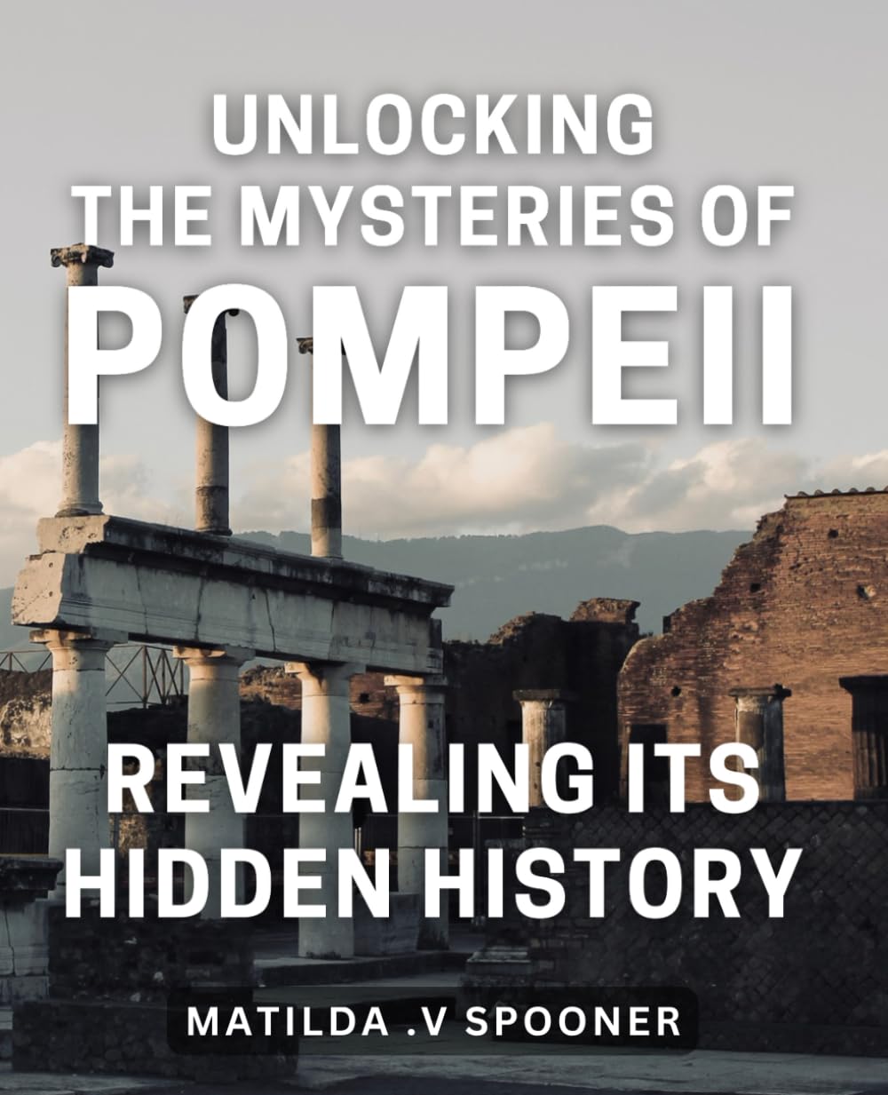 Unlocking the Mysteries of Pompeii: Revealing its Hidden History: Uncovering the Enigma of Pompeii: Delving into its Obscure Past for a Fascinating Historical Journey.