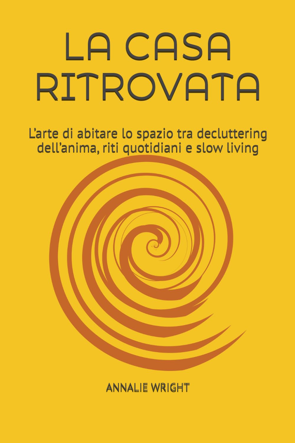 LA CASA RITROVATA: L’arte di abitare lo spazio tra decluttering dell’anima, riti quotidiani e slow living (RIFUGI DI CONSAPEVOLEZZA)