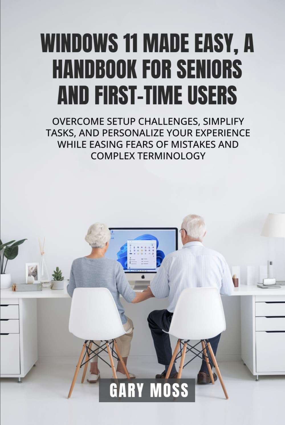 WINDOWS 11 MADE EASY, A HANDBOOK FOR SENIORS AND FIRST-TIME USERS: OVERCOME SETUP CHALLENGES, SIMPLIFY TASKS, AND PERSONALIZE YOUR EXPERIENCE WHILE EASING FEARS OF MISTAKES AND COMPLEX TERMINOLOGY