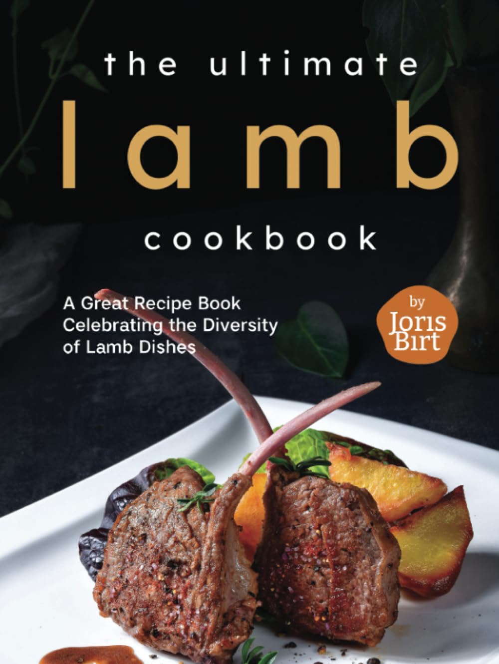 The Ultimate Lamb Cookbook: A Great Recipe Book Celebrating the Diversity of Lamb Dishes