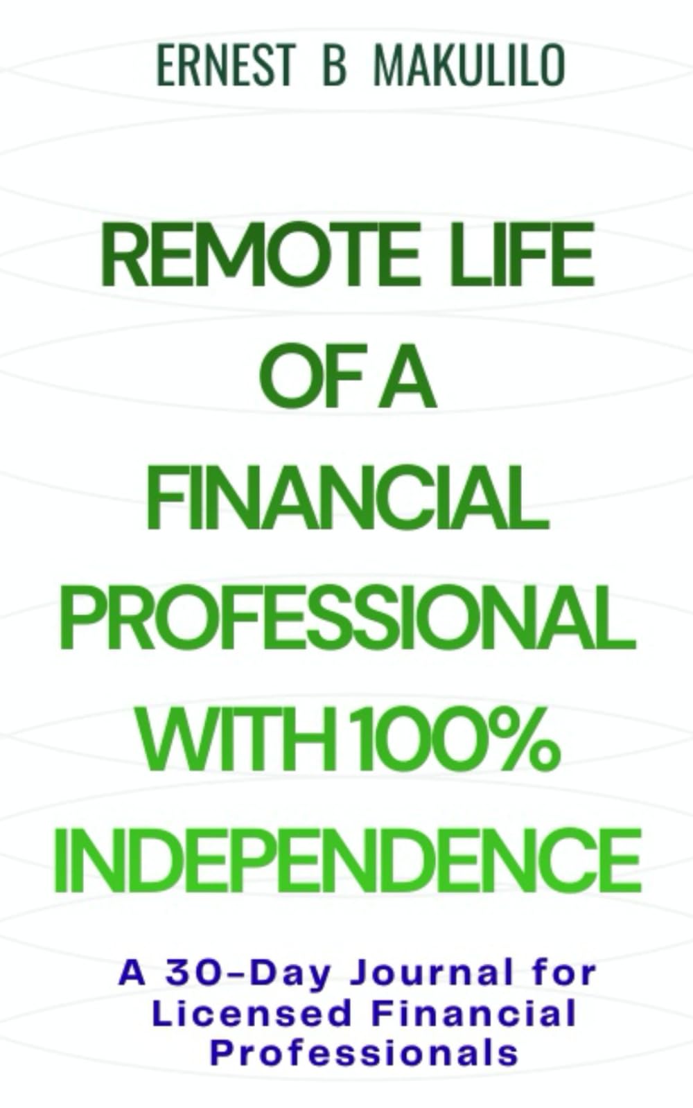REMOTE LIFE OF A FINANCIAL PROFESSIONAL WITH 100% INDEPENDENCE: A 30-Day Mindset, Discipline & Production Journal for Licensed Financial Professionals