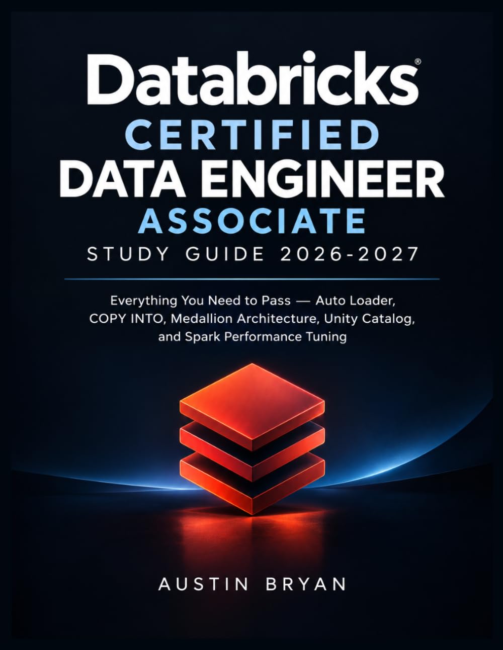 Databricks Certified Data Engineer Associate Study Guide 2026-2027: Everything You Need to Pass — Auto Loader, COPY INTO, Medallion Architecture, Unity Catalog, and Spark Performance Tuning