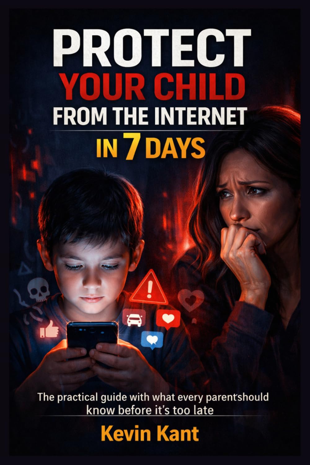 Protect Your Child from the Internet in 7 Days: The practical guide with what every parent should know before it's too late