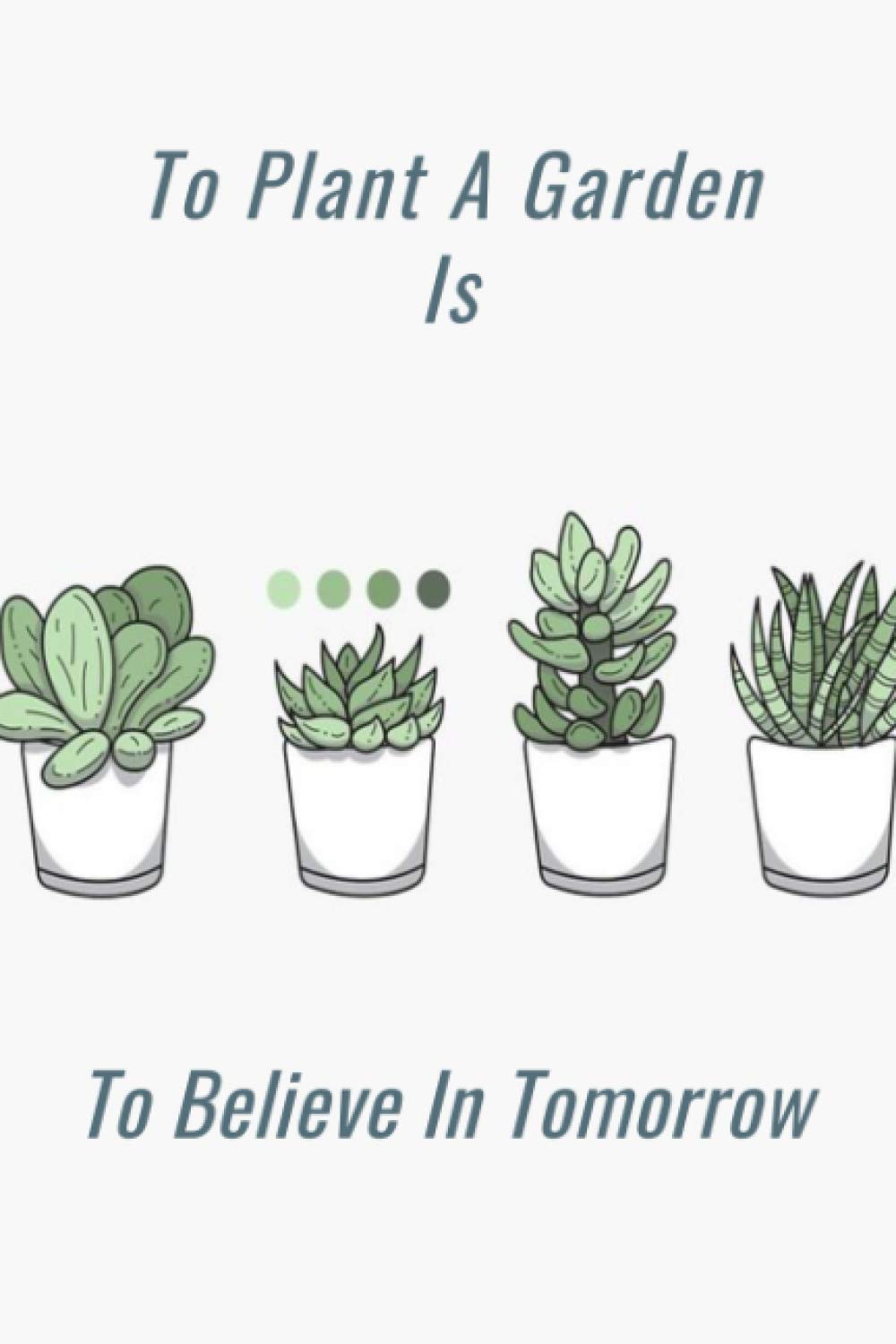 To Plant A Garden Is To Believe In Tomorrow: quote cover Gardening Journal And log book . nice gift, journal log book 100 page, 6" x 9" inches.