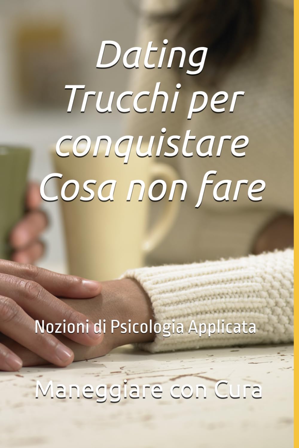 Dating - Trucchi per conquistare - Cosa non fare: Nozioni di Psicologia Applicata - Maneggiare con Cura