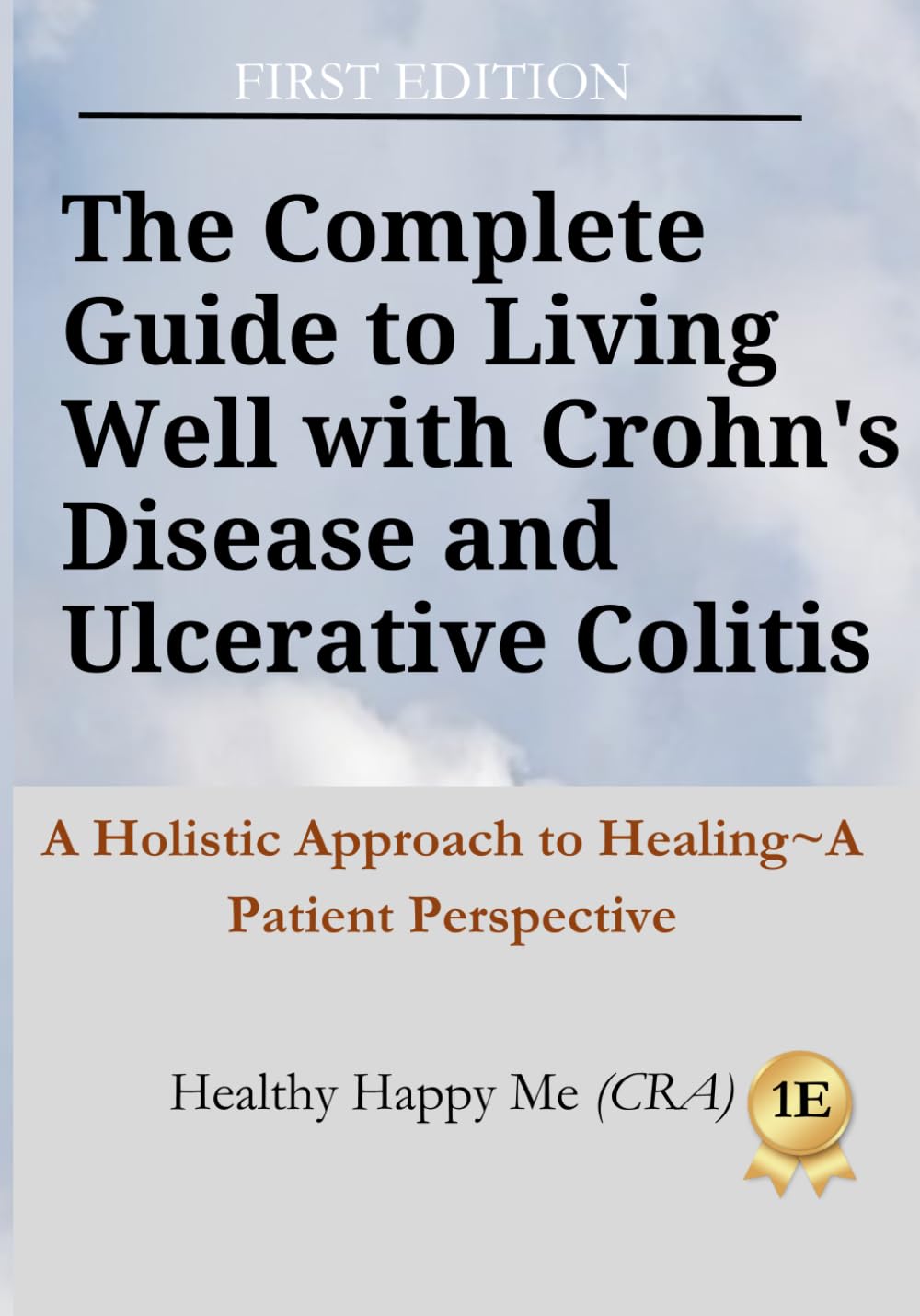 The Complete Guide to Living Well with Crohn's Disease and Ulcerative Colitis: A Holistic Approach to Healing~A Patient Perspective