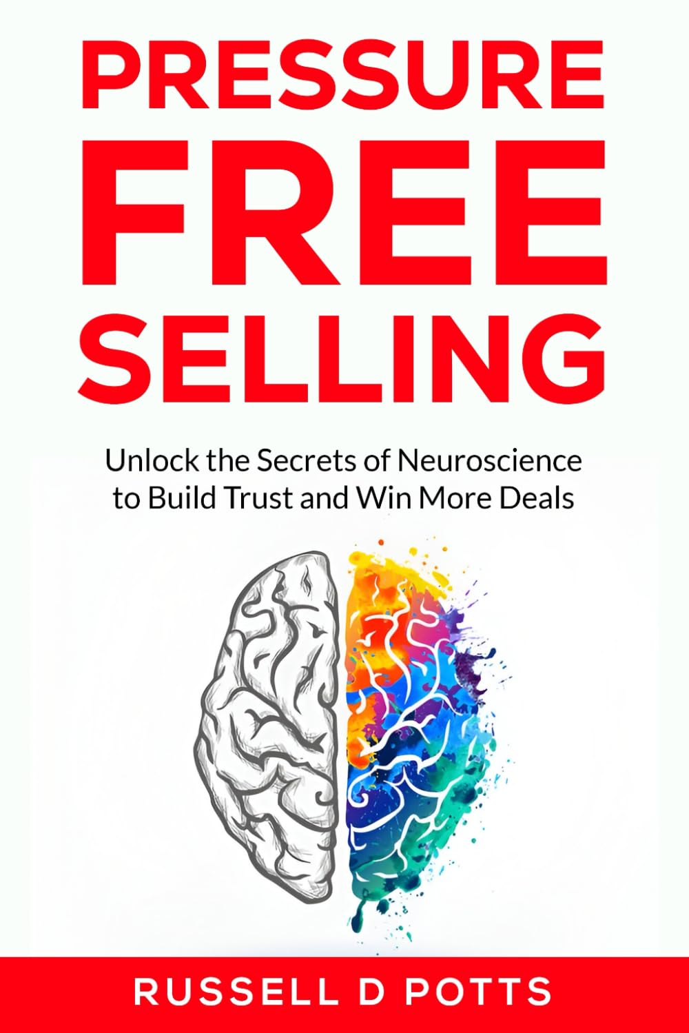 Pressure Free Selling: Unlock the Secrets of Neuroscience to Build Trust and Win More Deals